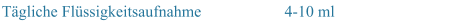 Tgliche Flssigkeitsaufnahme 4-10 ml