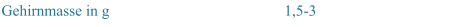 Gehirnmasse in g 1,5-3